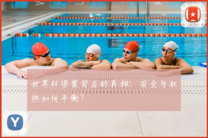 世界杯惨案背后的真相：安全与狂热如何平衡？