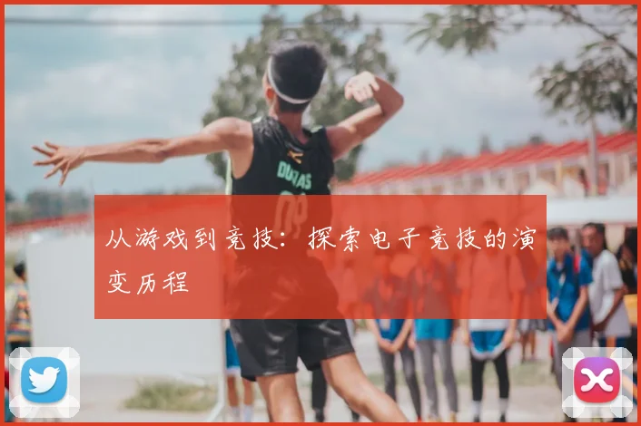 从游戏到竞技：探索电子竞技的演变历程