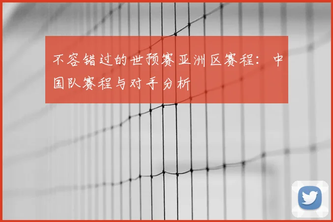 不容错过的世预赛亚洲区赛程：中国队赛程与对手分析