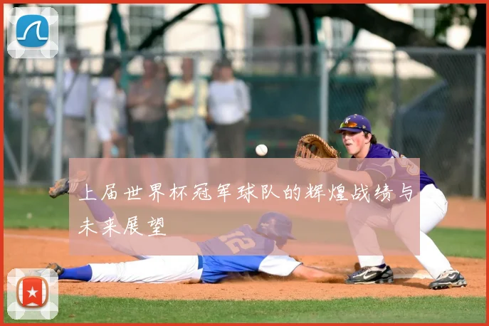 上届世界杯冠军球队的辉煌战绩与未来展望