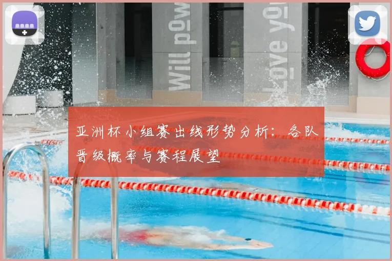 亚洲杯小组赛出线形势分析：各队晋级概率与赛程展望