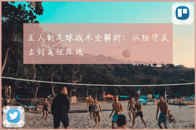 五人制足球战术全解析：从防守反击到高位压迫