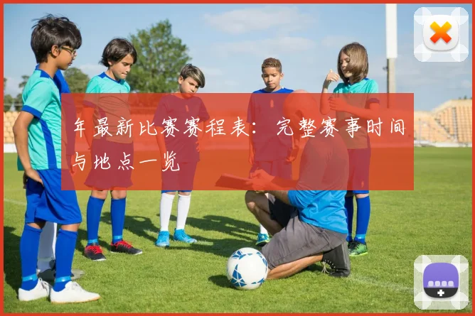 年最新比赛赛程表：完整赛事时间与地点一览