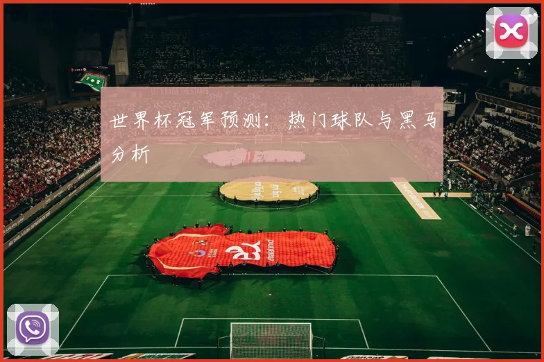世界杯冠军预测：热门球队与黑马分析