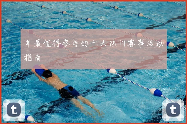 年最值得参与的十大热门赛事活动指南