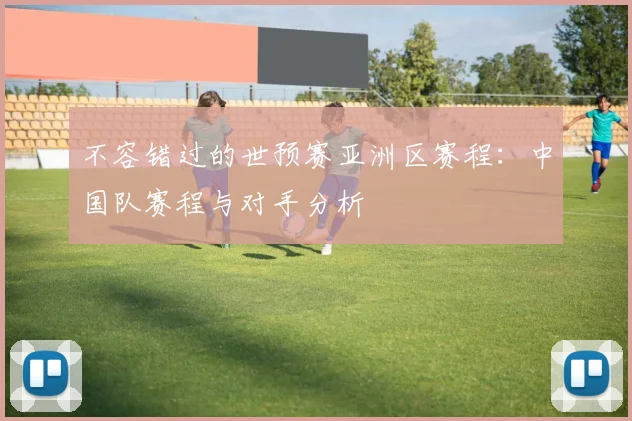 不容错过的世预赛亚洲区赛程：中国队赛程与对手分析