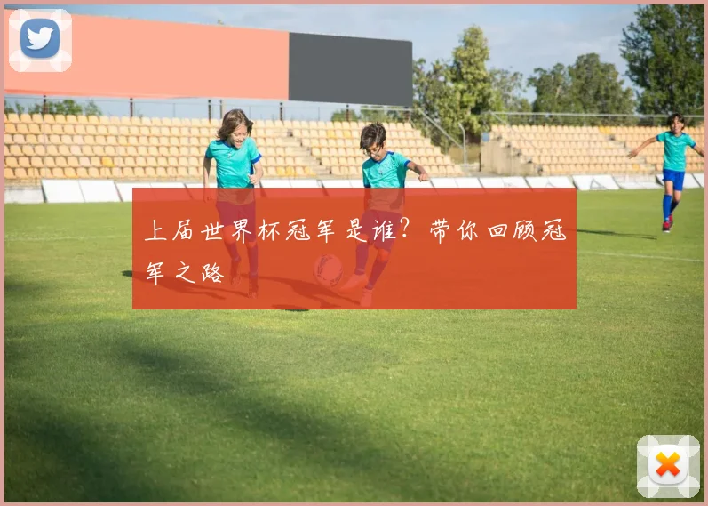上届世界杯冠军是谁？带你回顾冠军之路