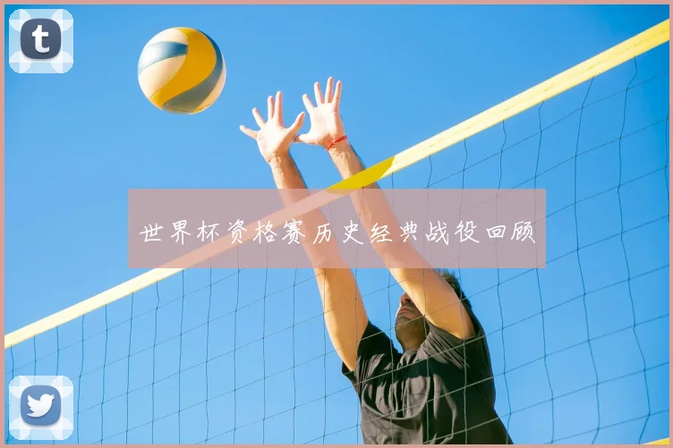 世界杯资格赛历史经典战役回顾