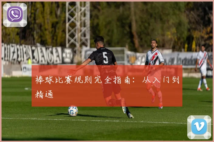 棒球比赛规则完全指南：从入门到精通