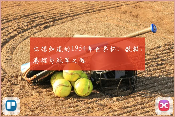 你想知道的1954年世界杯：数据、赛程与冠军之路